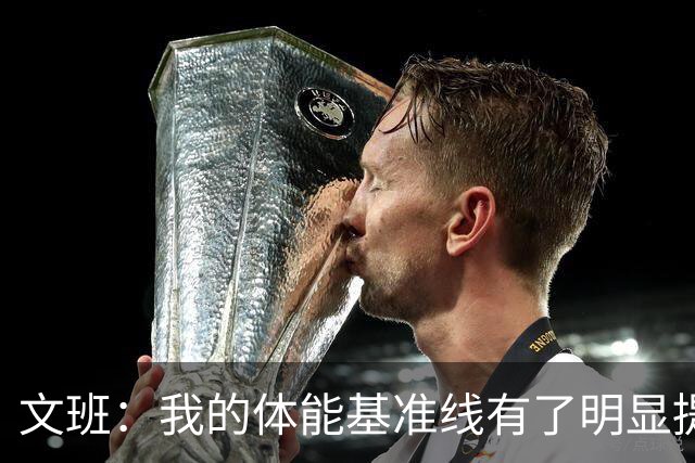 文班：我的体能基准线有了明显提升 我的状态比外界预期更出色