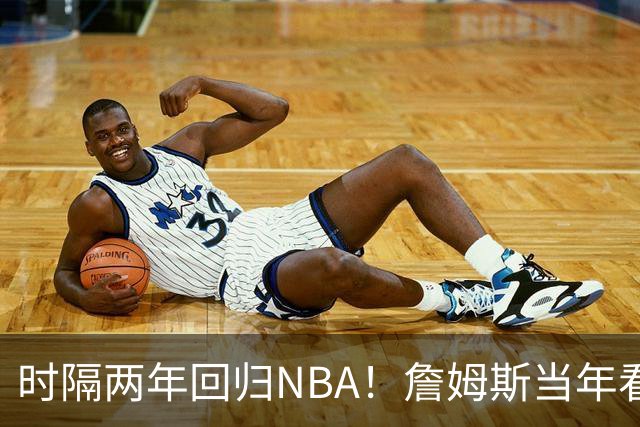时隔两年回归NBA！詹姆斯当年看好他，如今辅佐字母哥