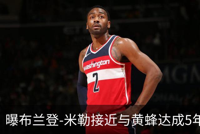 曝布兰登-米勒接近与黄蜂达成5年2.05亿的提前续约合同