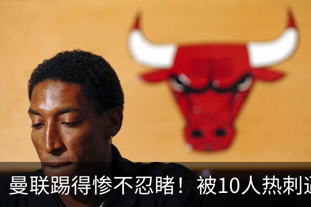 曼联踢得惨不忍睹！被10人热刺逼平，主帅卡里克难撑到圣诞节？