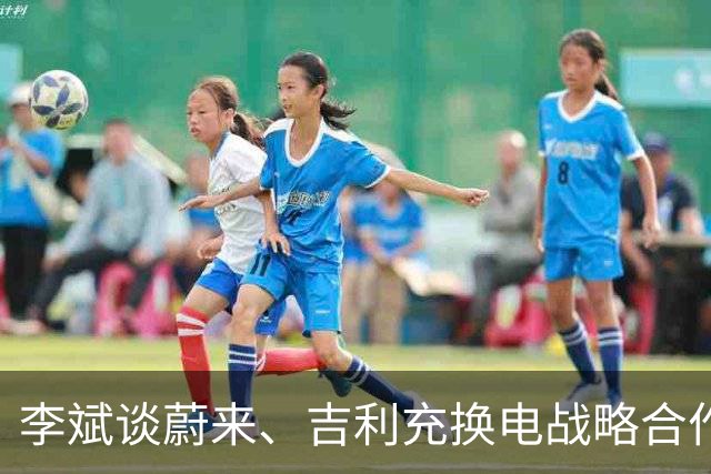 李斌谈蔚来、吉利充换电战略合作：减少重复建设和投入浪费 实现共赢和良性竞争