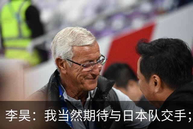 李昊：我当然期待与日本队交手；荒木琉伟是位非常出色的门将