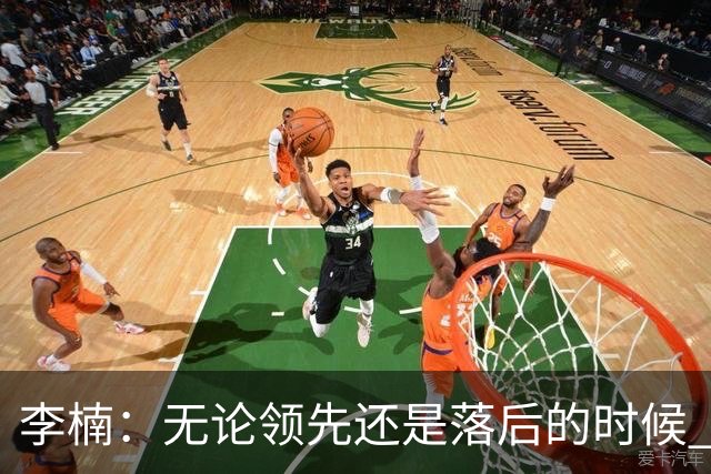 李楠：无论领先还是落后的时候 我们都会有队员站出来