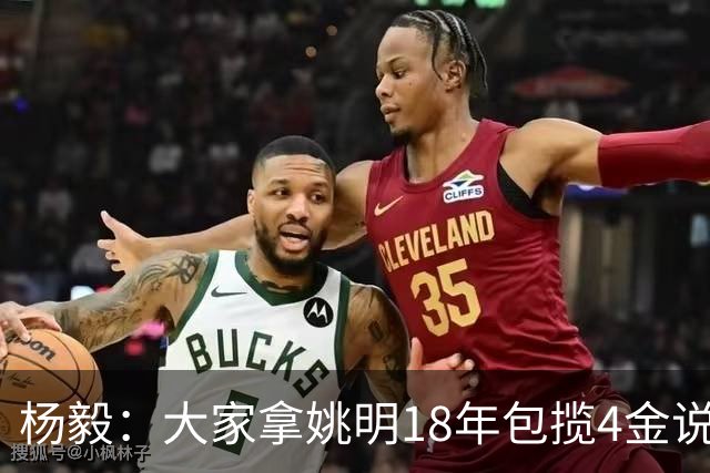 杨毅：大家拿姚明18年包揽4金说事 却忘了23年男篮丢金也是他带的