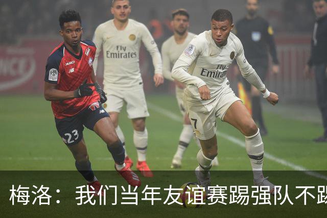梅洛：我们当年友谊赛踢强队不踢印度；安帅是史上最佳之一