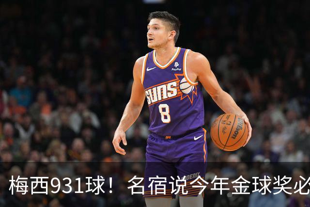 梅西931球！名宿说今年金球奖必须给梅西！亚马尔再次说梅西是历史第一人！