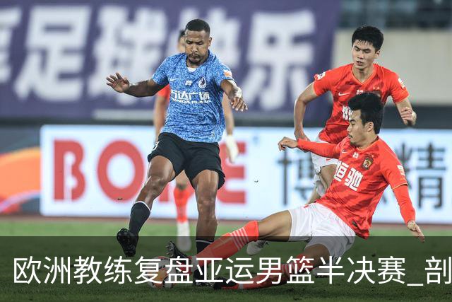 欧洲教练复盘亚运男篮半决赛 剖析中国队十大技战术问题