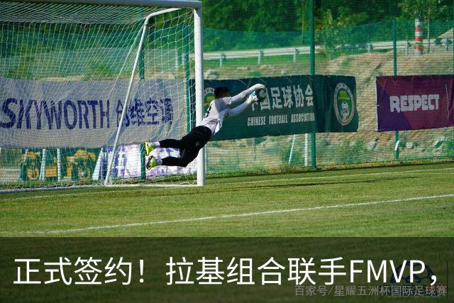 正式签约！拉基组合联手FMVP，卫冕冠军不夺冠便是失败