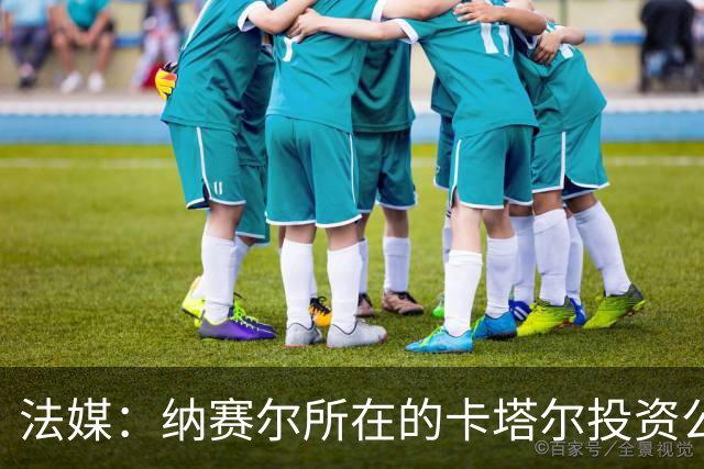 法媒：纳赛尔所在的卡塔尔投资公司收购一支比利时二级联赛球队