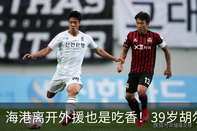 海港离开外援也是吃香！39岁胡尔克继续进球 30岁如萨离第三个中超冠军 还差一步