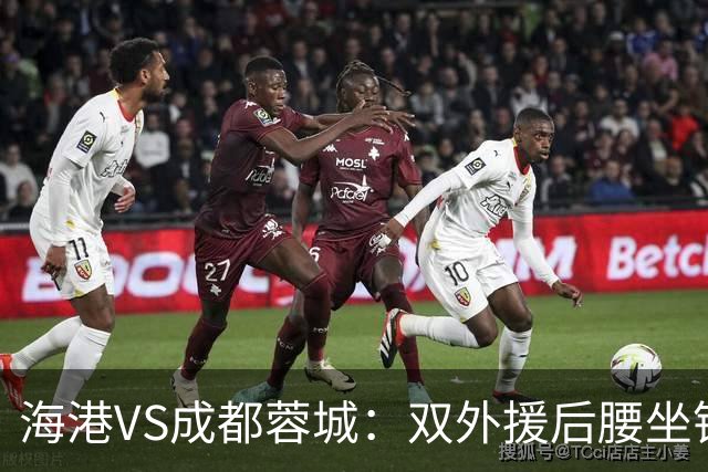 海港VS成都蓉城：双外援后腰坐镇 梅伦多刘祝润领衔 武磊安佩姆冲锋
