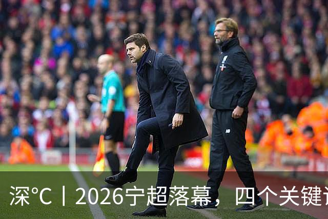 深℃丨2026宁超落幕，四个关键词来盘一盘宁超！