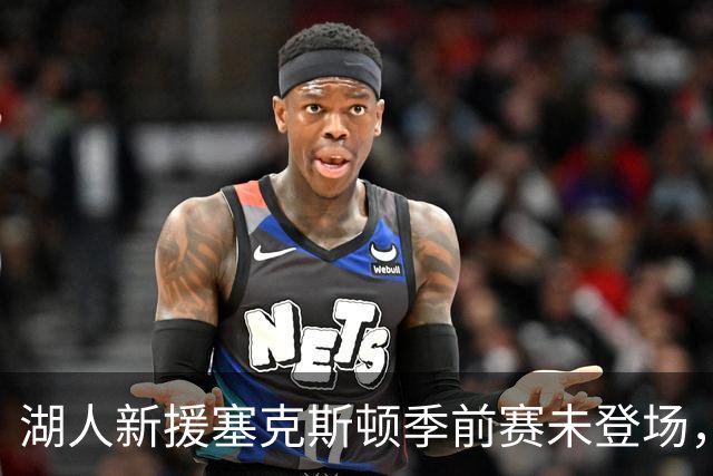 湖人新援塞克斯顿季前赛未登场，随队记者称“不可接受”
