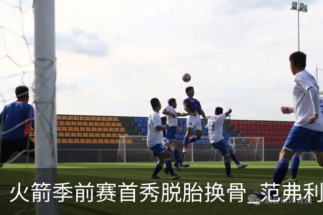 火箭季前赛首秀脱胎换骨 范弗利特回归松绑杜兰特？
