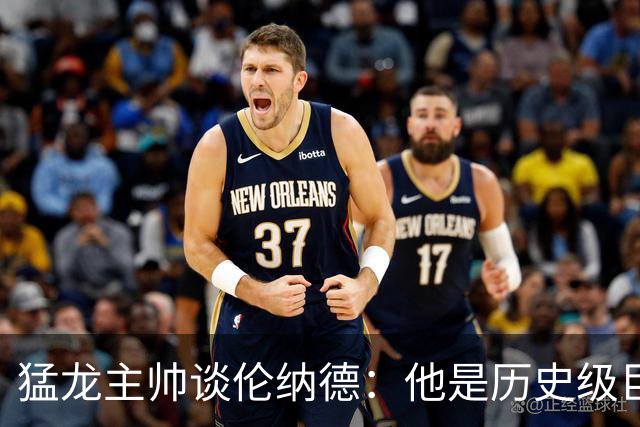 猛龙主帅谈伦纳德：他是历史级巨星 能让全队脱胎换骨