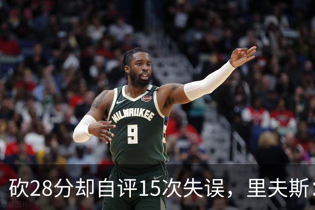 砍28分却自评15次失误，里夫斯：我处理球不够冷静