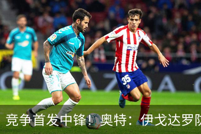 竞争首发中锋！奥特：伊戈达罗防守优秀 也喜欢马卢阿奇的成长