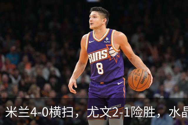米兰4‑0横扫，尤文2‑1险胜，水晶宫2-3惜败里昂，欧联积分榜更新：药厂高居第二