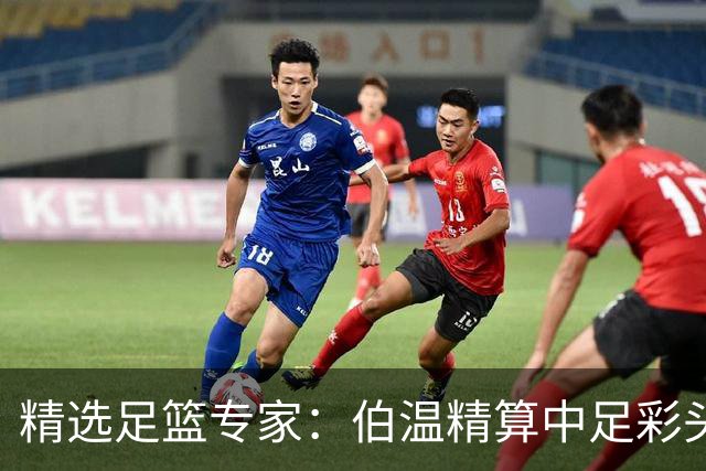 精选足篮专家：伯温精算中足彩头奖13万 伍佳9连红