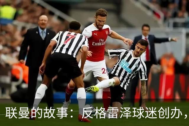 联曼的故事：反格雷泽球迷创办，坚持21年