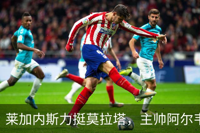 莱加内斯力挺莫拉塔，主帅阿尔韦斯：他会进球的