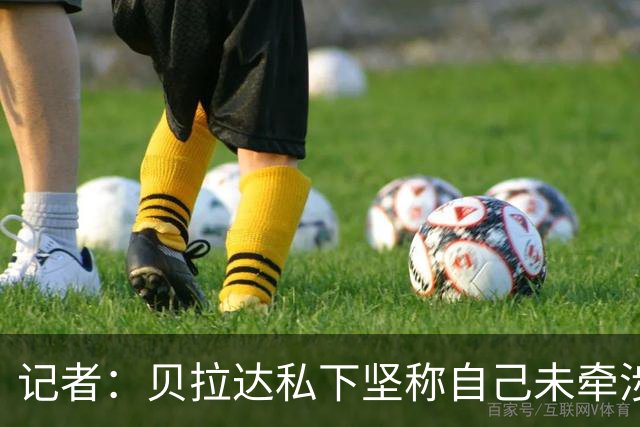 记者：贝拉达私下坚称自己未牵涉老东家曼城被指控的不当行为