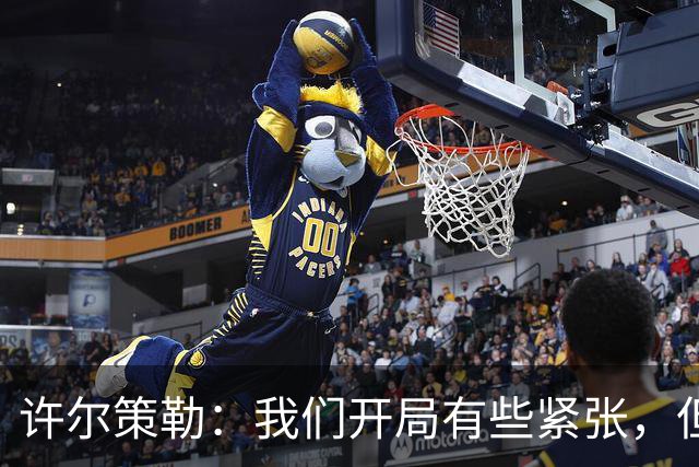 许尔策勒：我们开局有些紧张，但最后完全控制住了比赛