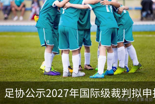 足协公示2027年国际级裁判拟申报人员：马宁、麦麦提江在列