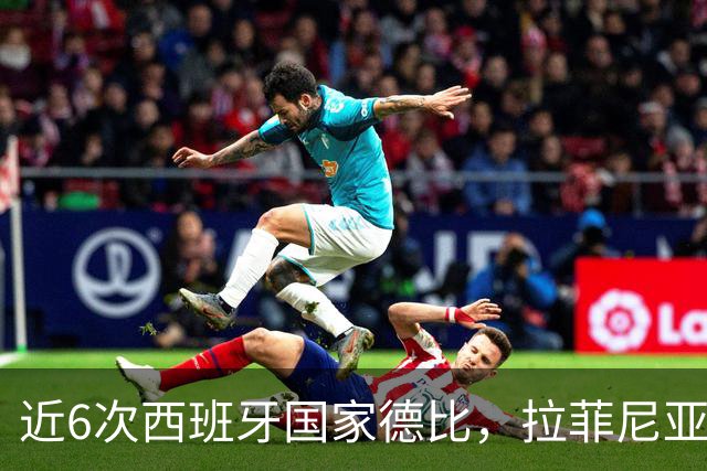 近6次西班牙国家德比，拉菲尼亚直接参与9球