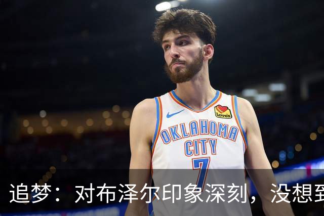 追梦：对布泽尔印象深刻，没想到他是这种20+10