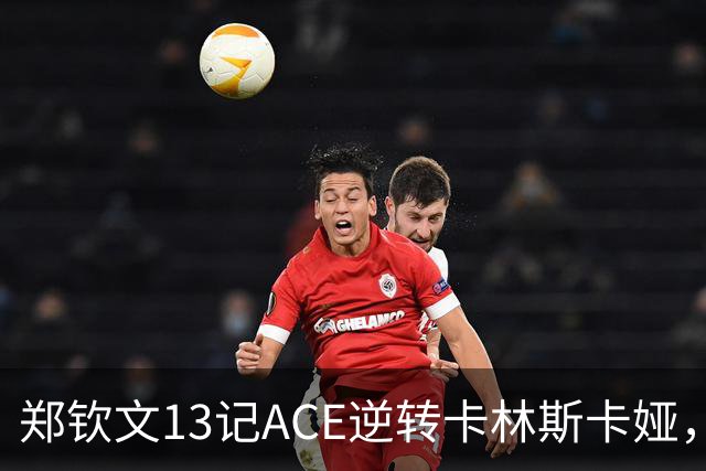郑钦文13记ACE逆转卡林斯卡娅，是硬扛还是实力兑现？