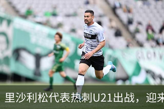 里沙利松代表热刺U21出战，迎来近两个月首场比赛