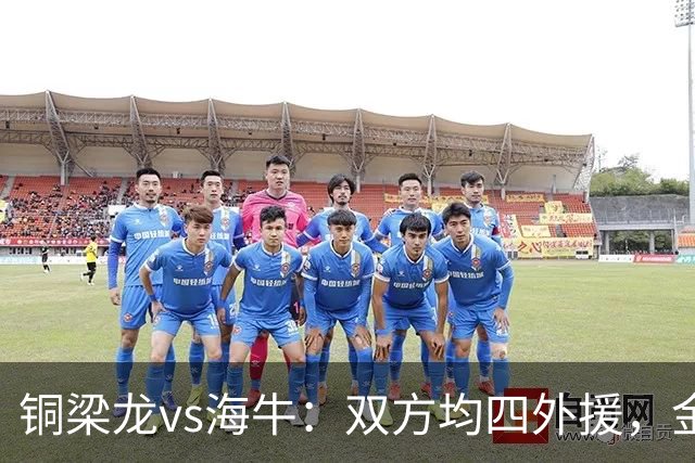 铜梁龙vs海牛：双方均四外援，金永浩、韦所为先发