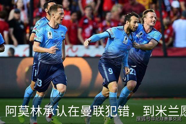 阿莫林承认在曼联犯错，到米兰愿意调整三中卫体系