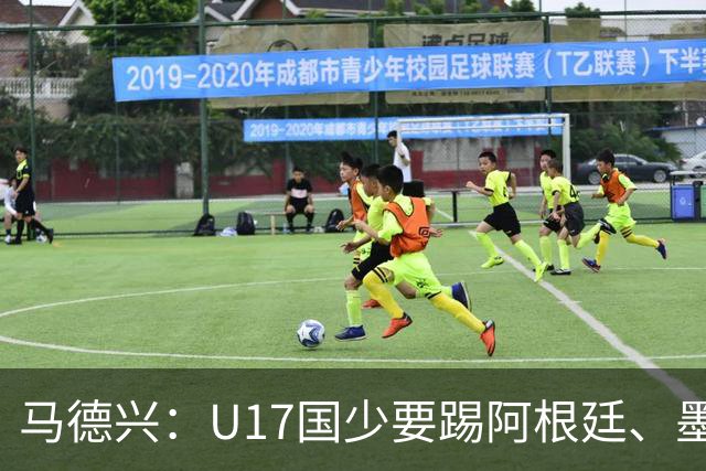 马德兴：U17国少要踢阿根廷、墨西哥和坦桑尼亚，可能再战阿森纳