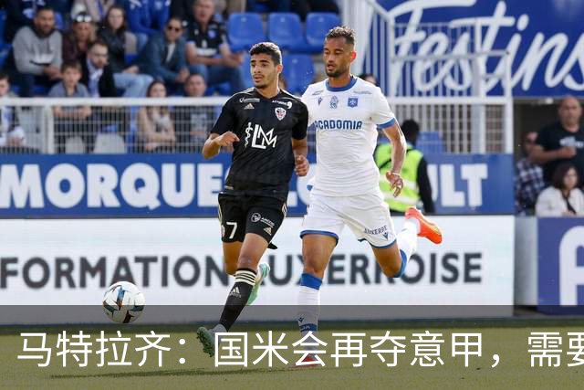 马特拉齐：国米会再夺意甲，需要提防罗马