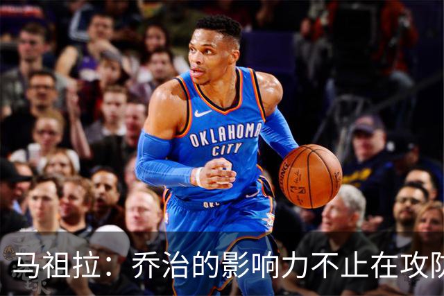 马祖拉：乔治的影响力不止在攻防 更衣室&防守压迫&态度都很棒