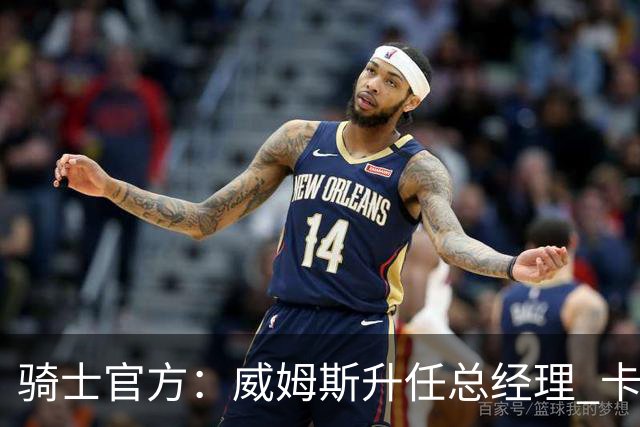 骑士官方：威姆斯升任总经理 卡尔德隆升任助理总经理