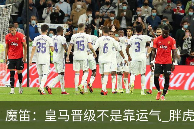 魔笛：皇马晋级不是靠运气 胖虎复出很关键