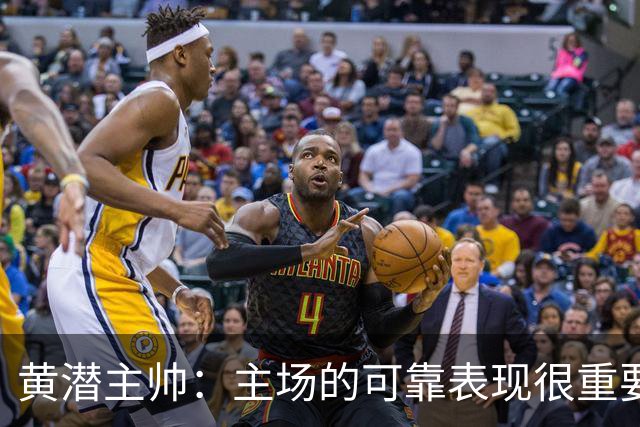 黄潜主帅：主场的可靠表现很重要，会帮助我们建立信心