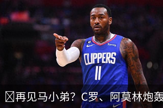 👋再见马小弟？C罗、阿莫林炮轰曼联后离队，利马合同仅剩8个月