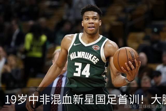 19岁中非混血新星国足首训！大腿肌肉引赞叹 邵佳一：他前途无量