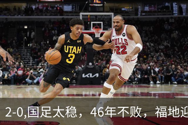 2-0,国足太稳，46年不败，福地迎战亚洲劲旅，打防反+定位球，祝福