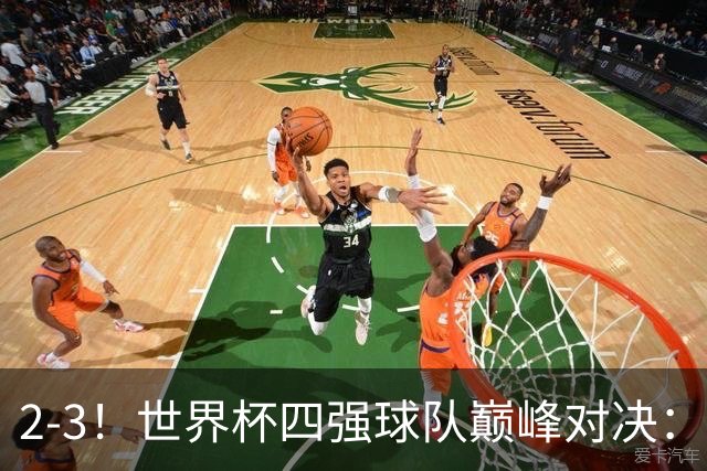 2-3！世界杯四强球队巅峰对决：神锋破门+失点 FIFA第4惨遭逆转