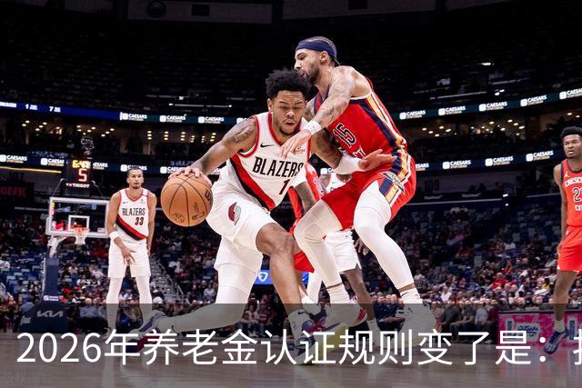 2026年养老金认证规则变了是：按天算，不按年算。