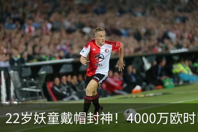 22岁妖童戴帽封神！4000万欧时巴萨犹豫，如今6000万欧成新门槛