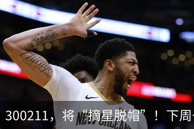 300211，将“摘星脱帽”！下周一停牌