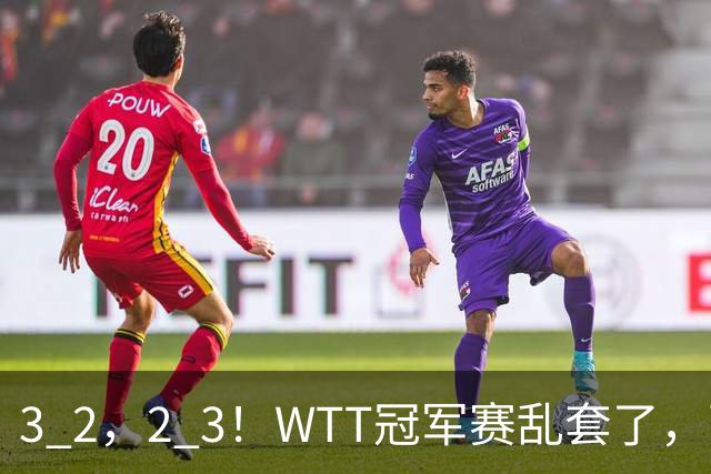 3 2，2 3！WTT冠军赛乱套了，两将大逆转，松岛辉空险些翻车，国乒连胜
