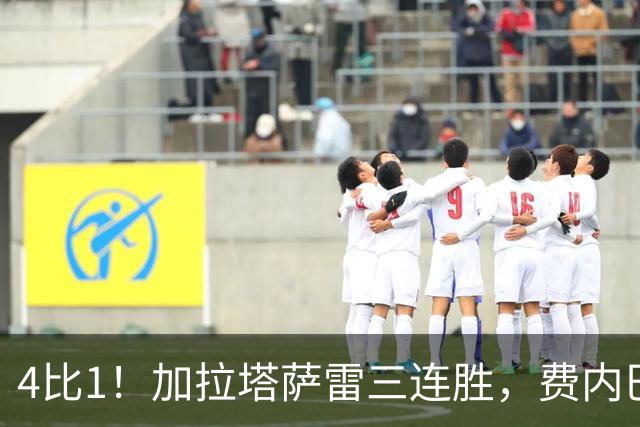 4比1！加拉塔萨雷三连胜，费内巴切欧战也轰4球