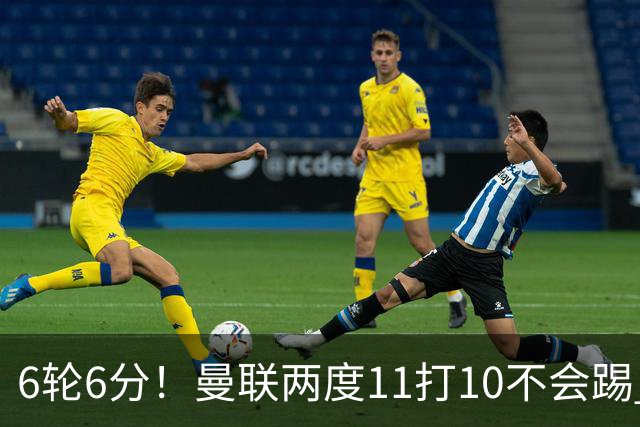 6轮6分！曼联两度11打10不会踢 先输曼城再遭热刺绝平